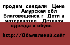 продам  сандали › Цена ­ 250 - Амурская обл., Благовещенск г. Дети и материнство » Детская одежда и обувь   